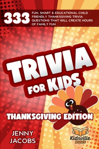 Trivia For Kids Thanksgiving Edition 333 Fun, Smart & Educational Child Friendly Thanksgiving Trivia Questions That Will Create Hours Of Family Fun
