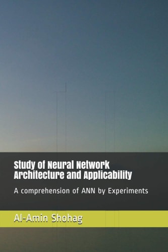 Study of Neural Network Architecture and Applicability A Comprehension of ANN by Experiments