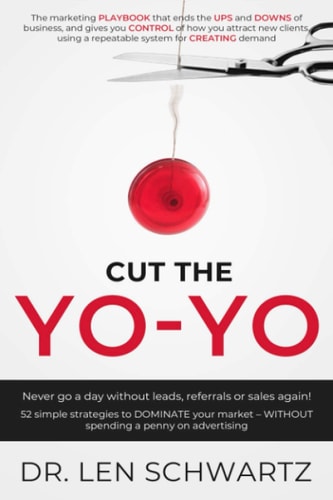 Cut the Yo-Yo Never Go a Day Without Leads, Referrals Or Sales Again! 52 Simple Strategies to DOMINATE Your Market - Without Spending a Penny on Advertising