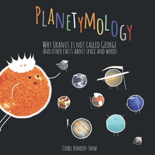 Planetymology Why Uranus Is Not Called George and Other Facts about Space and Words