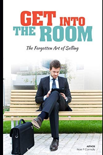 Get Into the Room The Forgotten Art of Selling