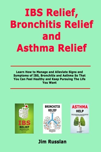 IBS Relief, Bronchitis Relief and Asthma Relief Learn How to Manage and Alleviate Signs and Symptoms of IBS, Bronchitis and Asthma So That You Can Feel Healthy and Keep Pursuing The Life You Want