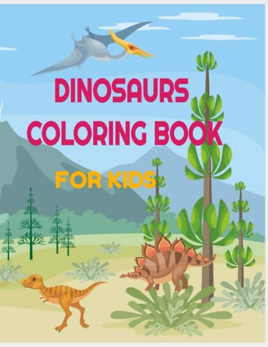 Dinosaurs Coloring Book for Kids 34 Amazing Designs with Name and Informations about the Dinosaur: Perfect for Toddlers, Preschoolers, Old Kids, Girls, Boys and Teens: Learn and Color Practice Book