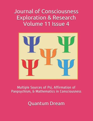 Journal of Consciousness Exploration & Research Volume 11 Issue 4 Multiple Sources of Psi, Affirmation of Panpsychism, & Mathematics in Consciousness