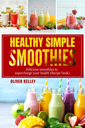 Healthy Simple Smoothies Fast and Tasty Recipes Cookbook for Weight Loss, Health Vitamins and Feel-Good to Every Day ( Breakfast and Diet )