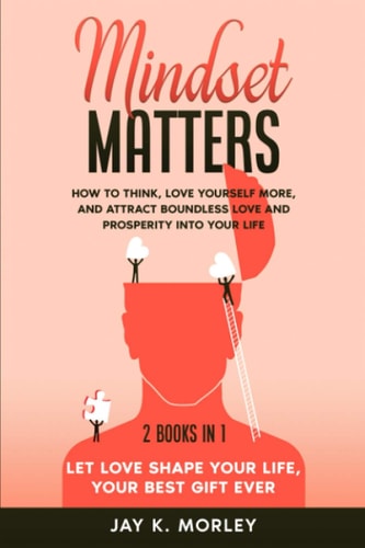 Mindset Matters: 2 Books in 1: Let Love Shape Your Life, Your Best Gift Ever How to Think, Love Yourself More, and Attract Boundless Love and Prosperity Into Your Life