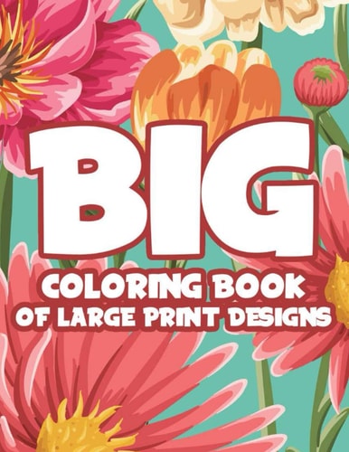 Big Coloring Book Of Large Print Designs Easy Coloring Journal With Large Print Patterns, Designs Of Animals, Flowers, And More For Seniors