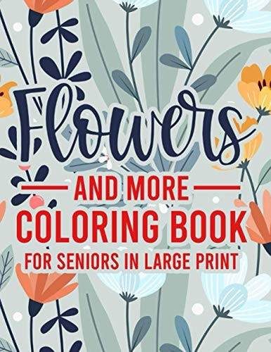 Flowers And More Coloring Book For Seniors In Large Print Mind Soothing Designs And Illustrations To Color, Simple Coloring Activity Book For Elderly Adults