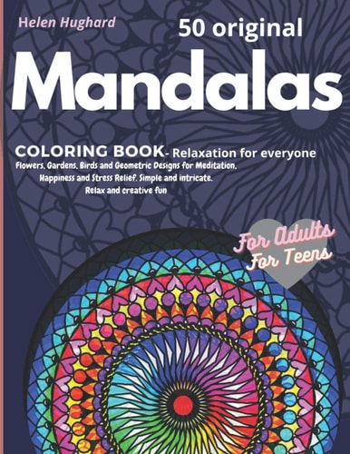 50 Original Mandalas Coloring Book - Relaxation for Everyone with Flowers, Gardens, Birds and Geometric Designs for Meditation, Happiness and Stress Relief. Simple and Intricate. Relax and Creative Fun, for Adults, for Teens A Super Gift for All Ages.