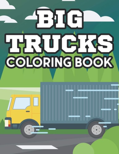 Big Trucks Coloring Book Coloring Activity Pages For Kids, Truck Illustrations And Designs To Color For Children