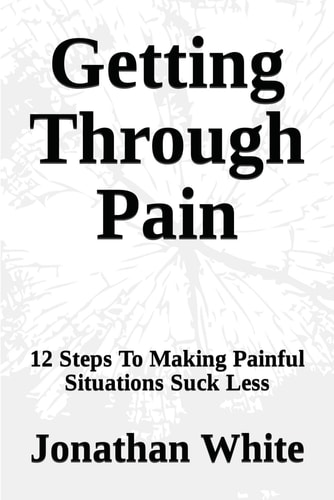 Getting Through Pain 12 Steps To Making Painful Situations Suck Less