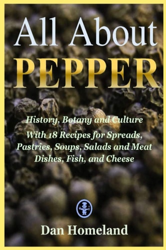 All About Pepper History, Botany and Culture With 18 Recipes for Spreads, Pastries, Soups, Salads and Meat Dishes, Fish, and Cheese