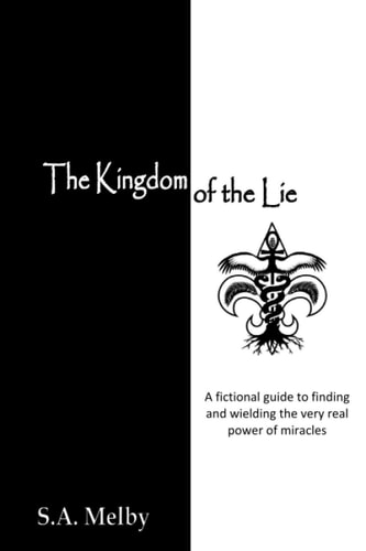 The Kingdom of the Lie A Fictional Guide to Finding and Wielding the Very Real Power of Miracles