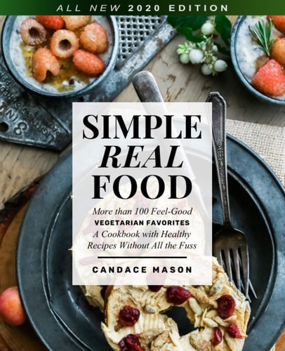 Simple Real Food. More Than 100 Feel-Good Vegetarian Favorites A Cookbook with Healthy Recipes Without All the Fuss