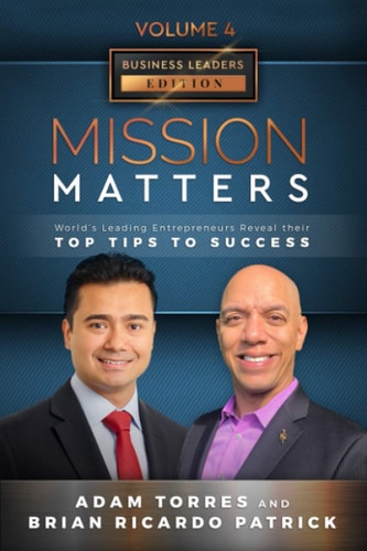 Mission Matters World's Leading Entrepreneurs Reveal Their Top Tips To Success (Business Leaders Vol.4 - Edition 11)