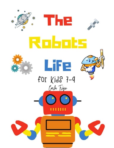The Robots Life For Kids 7-9