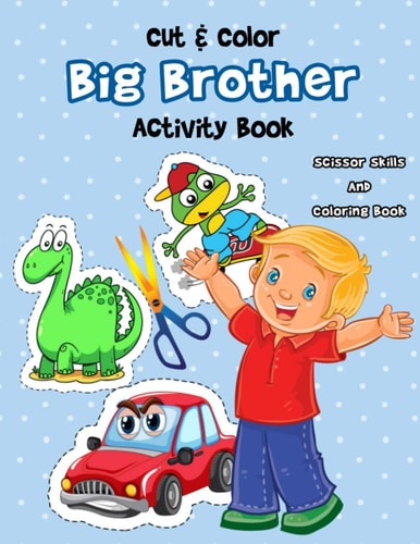 Cut & Color - Big Brother Activity Book A Fun Big Bro Coloring Book And Scissor Skills Workbook For Boys with a New Baby Sibling Filled With Dinosaurs, Cars, Planes ... And More!