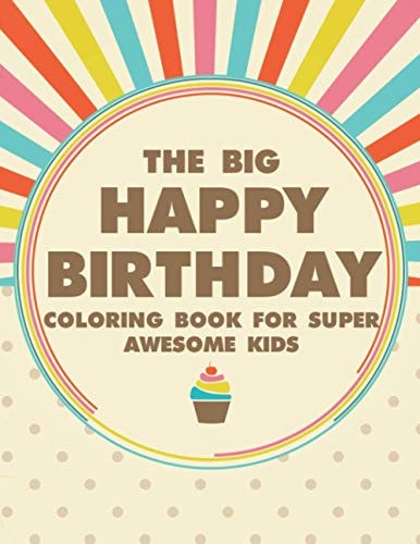 The Big Happy Birthday Coloring Book For Super Awesome Kids Fun-Filled Coloring Pages With Birthday Illustrations, Birthday Designs To Color And Trace