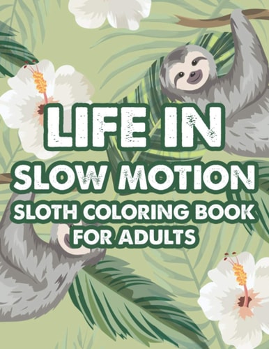 Life In Slow Motion Sloth Coloring Book For Adults Relaxing And Stress Relieving Sloth Coloring Pages, Calming Designs And Patterns To Color
