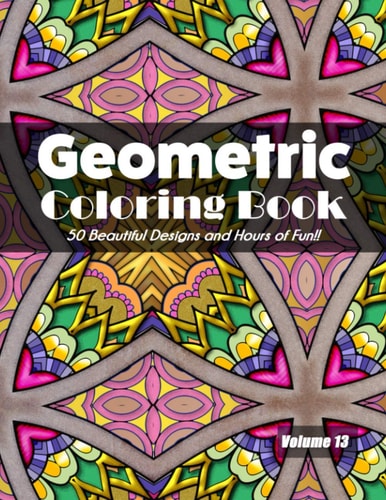 Geometric Coloring Book, Volume 13 50 Beautiful Designs and Hours of Fun!!