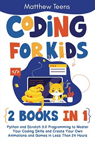 Coding for Kids 2 Books in 1: Python and Scratch 3.0 Programming to Master Your Coding Skills and Create Your Own Animations and Games in Less Than 24 Hours