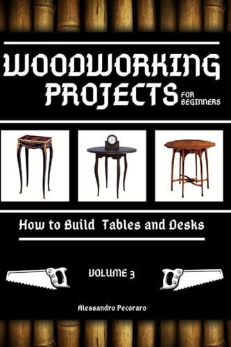 Woodworking Projects for Beginners How to Build Tables and Desks