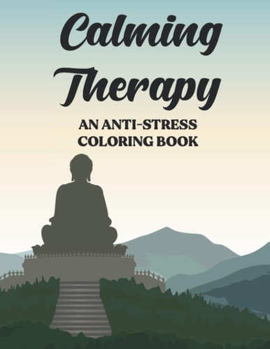 Calming Therapy An Anti-Stress Coloring Book Stress And Tension Relief Coloring Pages, Floral Patterns And Intricate Designs To Color, Gift for Anyone who is Into Mandala's, Yoga, Meditation, Spirituality, Eastern Religion, Zen, Buddhism Or Loves Nature