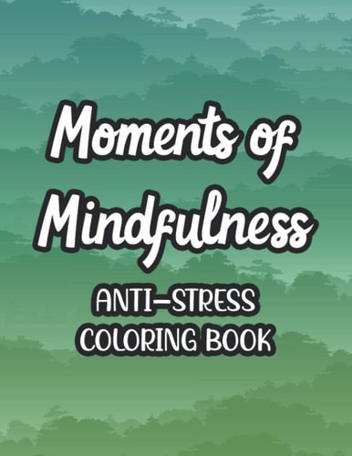 Moments Of Mindfulness Anti-Stress Coloring Book Coloring Pages For Unwinding And Stress Relief, Mind Soothing Florals And Intricate Patterns To Color