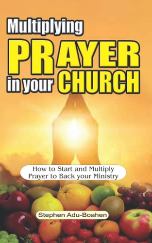 Multiplying Prayer in Your Church How to Start and Multiply Prayer to Back Your Ministry