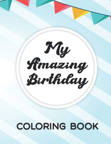 My Amazing Birthday Coloring Book Coloring Pages With Birthday Illustrations, Fun Designs Of Cakes, Gifts, Balloons, And More To Color