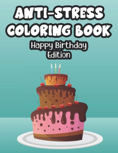 Anti-Stress Coloring Book Happy Birthday Edition Birthday-Themed Coloring Activity Sheets For Toddlers, Happy Illustrations And Designs To Color