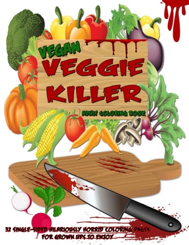 Vegan Veggie Killer Adult Coloring Book 32 Single-Sided Hilariously Horrific Coloring Pages For Grown Ups To Enjoy