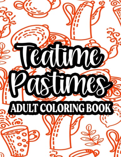 Teatime Pastimes Adult Coloring Book Lovely Designs And Tea Inspired Illustrations To Color, Calming Coloring Pages For Tea Lovers