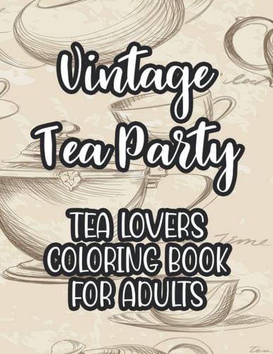 Vintage Tea Party Tea Lovers Coloring Book For Adults Tea Inspired Illustrations To Color For Unwinding, Coloring Papers With Calming Designs For Tea Lovers