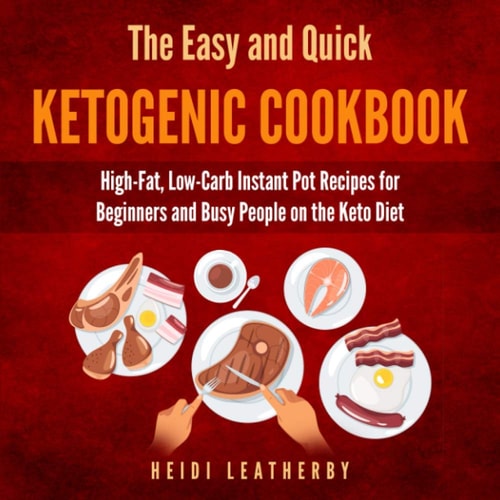 The Quick and Easy Ketogenic Cookbook High-Fat, Low-Carb Instant Pot Recipes for Beginners and Busy People on the Keto Diet