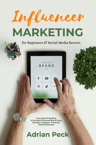 Influencer Marketing For Beginners Social Media Business Made Simple!: Your Guide To Building A Successful Personal Brand Using Youtube, Instagram, Facebook, TikTok & Pinterest