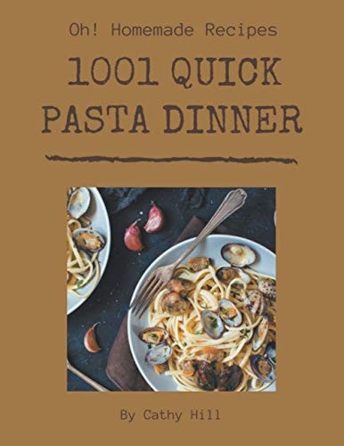 Oh! 1001 Homemade Quick Pasta Dinner Recipes The Best Homemade Quick Pasta Dinner Cookbook that Delights Your Taste Buds