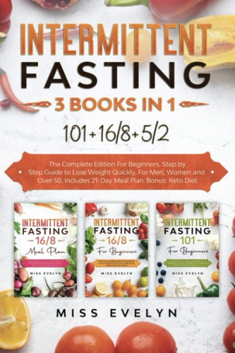 Intermittent Fasting 3 BOOKS IN 1. 101+16/8+5/2 The Complete Edition For Beginners. Step by Step Guide to Lose Weight Quickly, For Men, Women and Over 50. Includes 21-Day Meal Plan. Bonus: Keto Diet