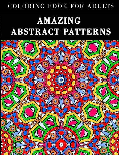 Amazing Abstract Patterns Coloring Book for Adults with 60 Geometric Designs to Relax and Relieve Stress