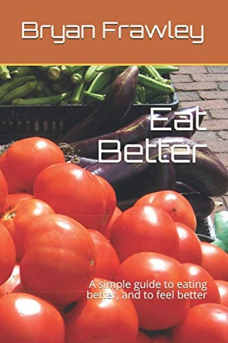 Eat Better A Simple Guide to Eating Better, and to Feel Better