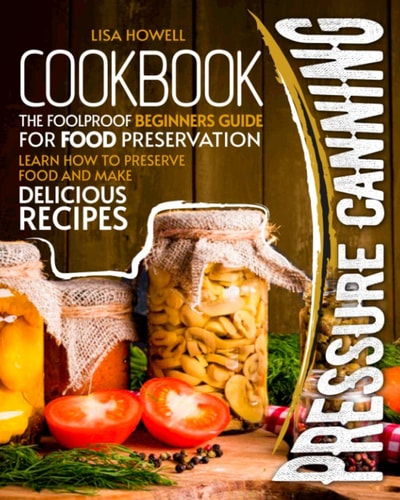 Pressure Canning Cookbook The Foolproof Beginners Guide for Food Preservation.learn how to Preserve Food and Make Delicious Recipes.