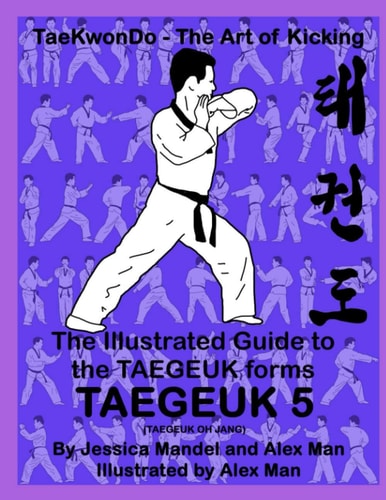 The Illustrated Guide to the TAEGEUK Forms - TAEGEUK 5 (TAEGEUK OH JANG) (Taekwondo the Art of Kicking) (Taegeuk Forms)