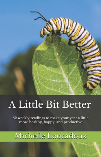 A Little Bit Better 52 Weekly Readings to Make Your Year a Little More Healthy, Happy, and Productive