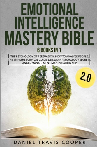 Emotional Intelligence Mastery Bible 2.0 6 Books in 1 The Psychology of Persuasion, How to Analyze People, The Empaths Survival Guide, DBT, Dark Psychology Secrets, Anger Management, Manipulation, NLP