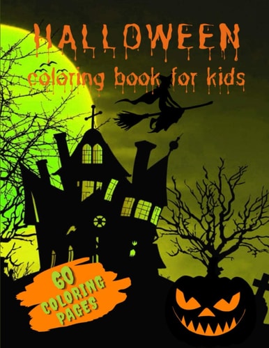 Halloween Coloring Book for Kids A Collection of Frightening and Spectral Sheets of Papers to be Colored With Ghosts, Witches, Haunted Houses, Jack-o-Lanterns and Many Other Scary Subjects. For Children in Every Age.