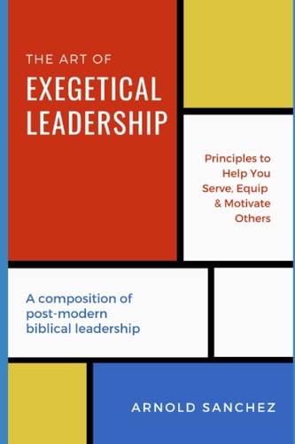The Art of Exegetical Leadership A Composition of Post-modern Biblical Leadership.