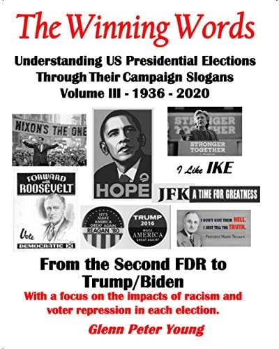 The Winning Words - Understanding U, S, Presidential Elections Through Their Campaign Slogans Volume III - From Second FDR to Second Trump (1936 - 2020)
