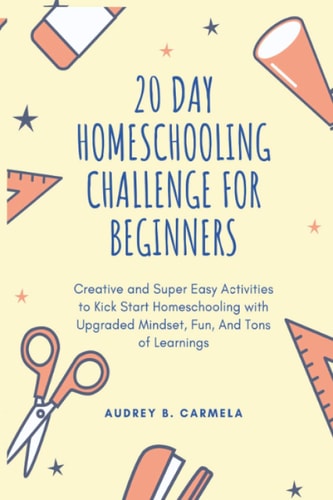 20 Day Homeschooling Challenge for Beginners Creative and Super Easy Activities to Kick Start Homeschooling with Upgraded Mindset, Fun, And Tons of Learnings