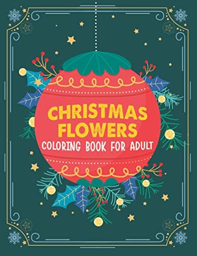 Christmas Flowers Coloring Book for Adult 100 Beautiful Flowers Coloring Book, An Adult Coloring Book With Cute Holiday Designs And Relaxing Flower Patterns For Christmas Lovers