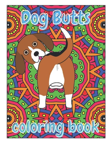 Dog Butts Coloring Book Unique, Funny & Stress Relieving Birthday Gift for Adults - Perfect Present for Dog Lovers (Large 8.5x11 Inch, Glossy Cover)